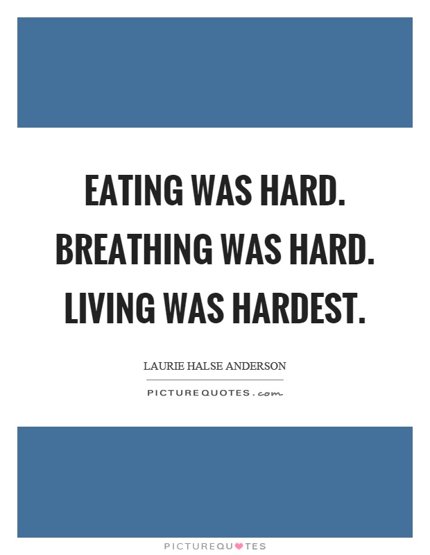 Eating was hard. Breathing was hard. Living was hardest Picture Quote #1