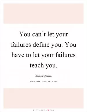 You can’t let your failures define you. You have to let your failures teach you Picture Quote #1