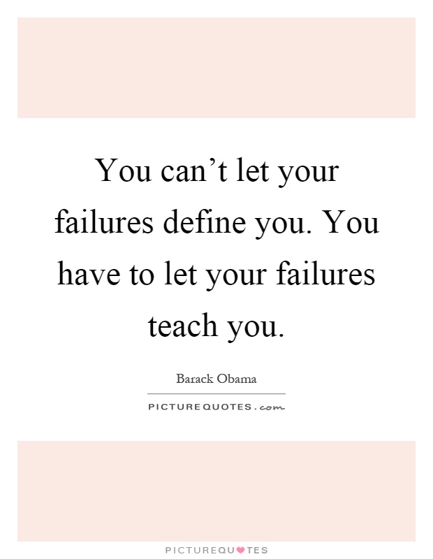 You can't let your failures define you. You have to let your failures teach you Picture Quote #1