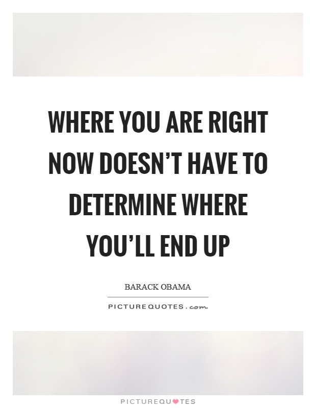 Where you are right now doesn't have to determine where you'll end up Picture Quote #1