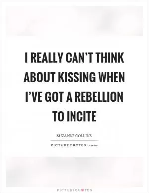 I really can’t think about kissing when I’ve got a rebellion to incite Picture Quote #1