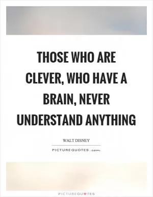 Those who are clever, who have a brain, never understand anything Picture Quote #1