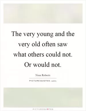 The very young and the very old often saw what others could not. Or would not Picture Quote #1