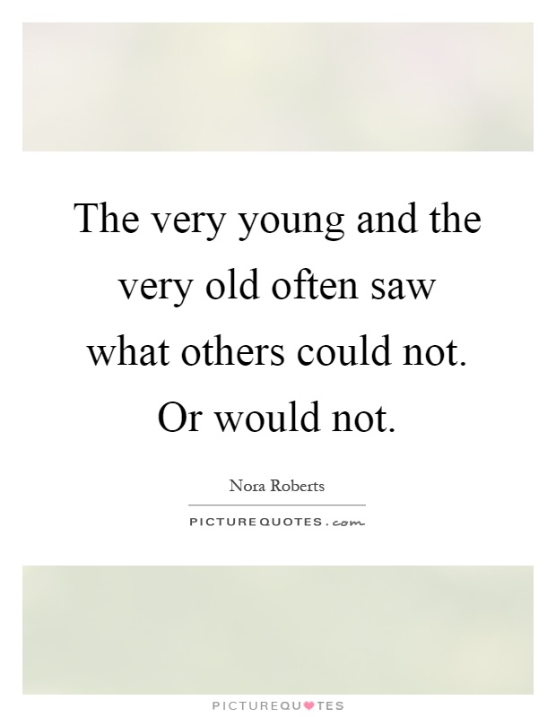 The very young and the very old often saw what others could not. Or would not Picture Quote #1