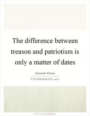 The difference between treason and patriotism is only a matter of dates Picture Quote #1