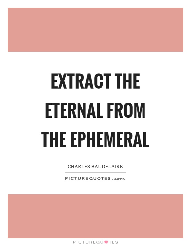Extract the eternal from the ephemeral Picture Quote #1