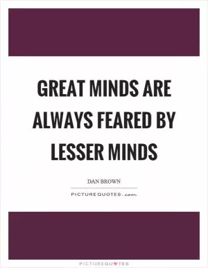Great minds are always feared by lesser minds Picture Quote #1