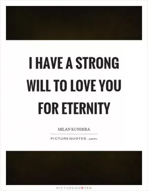I have a strong will to love you for eternity Picture Quote #1