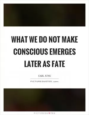 What we do not make conscious emerges later as fate Picture Quote #1