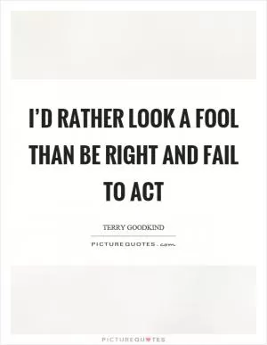 I’d rather look a fool than be right and fail to act Picture Quote #1