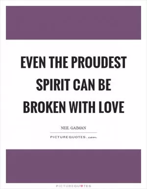 Even the proudest spirit can be broken with love Picture Quote #1