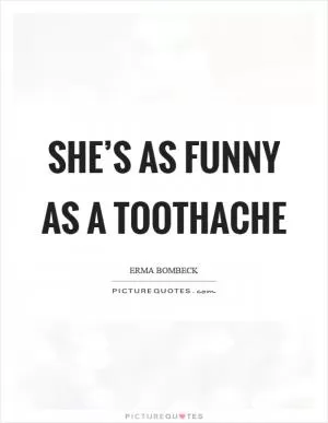 She’s as funny as a toothache Picture Quote #1