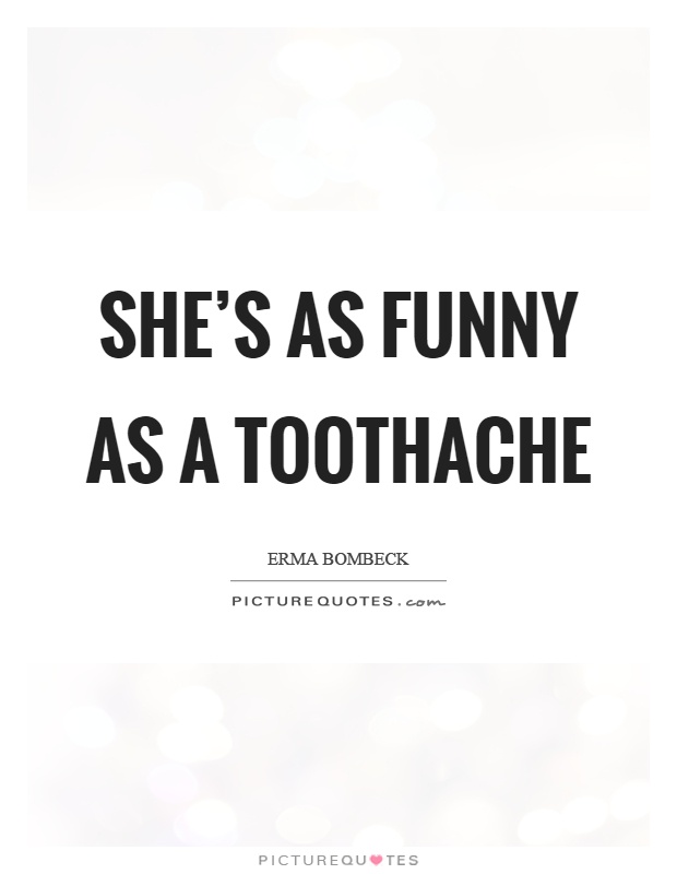 She's as funny as a toothache Picture Quote #1