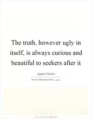 The truth, however ugly in itself, is always curious and beautiful to seekers after it Picture Quote #1