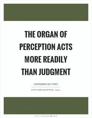 The organ of perception acts more readily than judgment Picture Quote #1