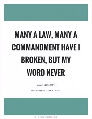 Many a law, many a commandment have I broken, but my word never Picture Quote #1