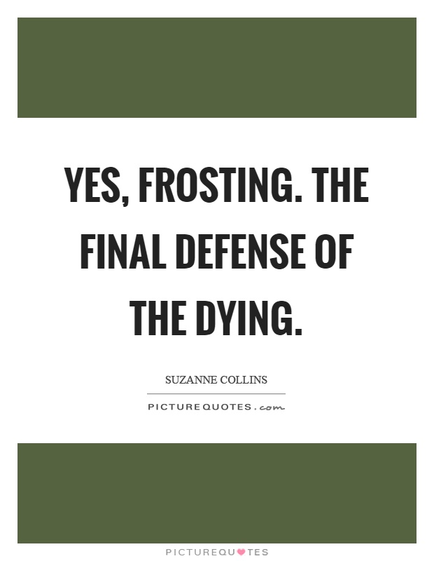 Yes, frosting. The final defense of the dying Picture Quote #1
