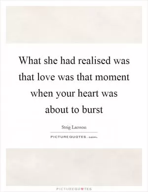 What she had realised was that love was that moment when your heart was about to burst Picture Quote #1