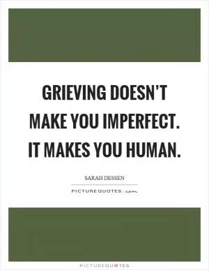 Grieving doesn’t make you imperfect. It makes you human Picture Quote #1