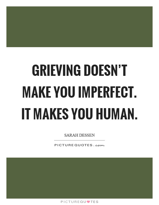 Grieving doesn't make you imperfect. It makes you human Picture Quote #1