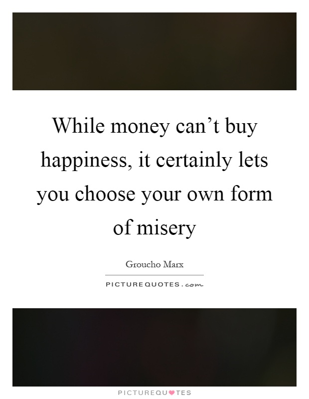 While money can't buy happiness, it certainly lets you choose your own form of misery Picture Quote #1