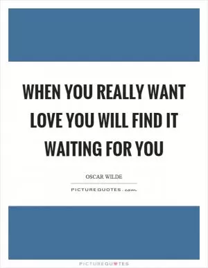 When you really want love you will find it waiting for you Picture Quote #1