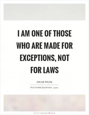 I am one of those who are made for exceptions, not for laws Picture Quote #1