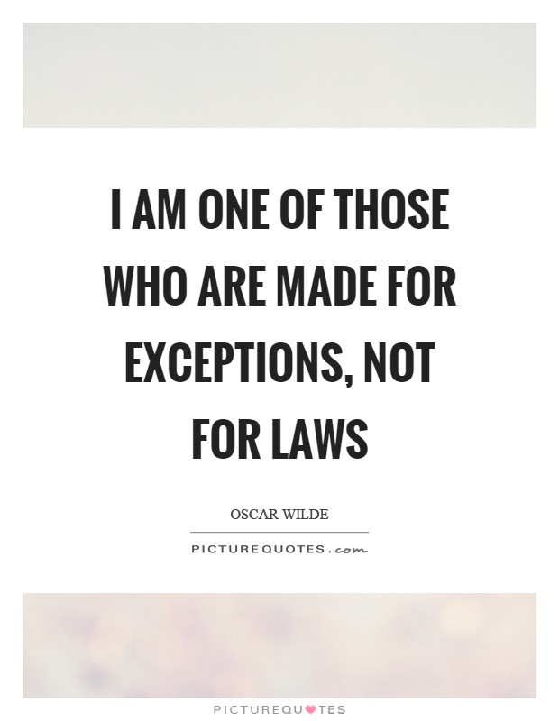 I am one of those who are made for exceptions, not for laws Picture Quote #1