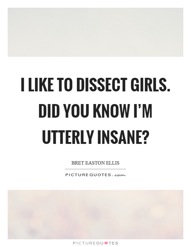 I like to dissect girls. Did you know I'm utterly insane? Picture Quote #1