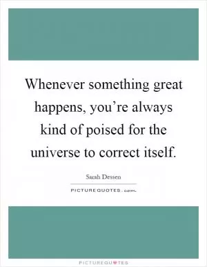Whenever something great happens, you’re always kind of poised for the universe to correct itself Picture Quote #1