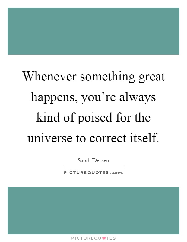 Whenever something great happens, you're always kind of poised for the universe to correct itself Picture Quote #1