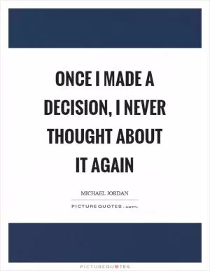 Once I made a decision, I never thought about it again Picture Quote #1