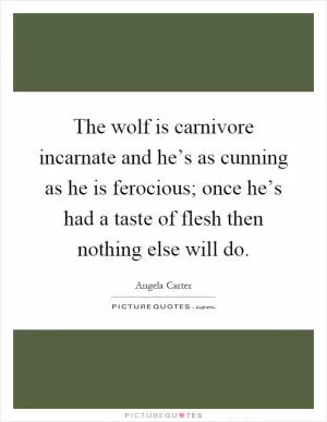 The wolf is carnivore incarnate and he’s as cunning as he is ferocious; once he’s had a taste of flesh then nothing else will do Picture Quote #1