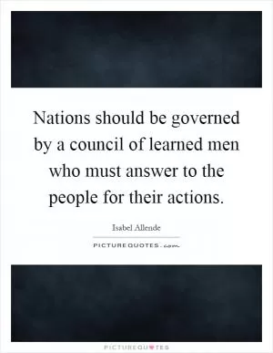 Nations should be governed by a council of learned men who must answer to the people for their actions Picture Quote #1