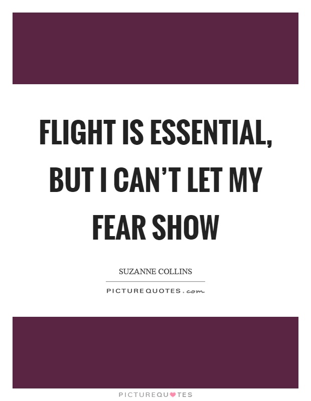 Flight is essential, but I can't let my fear show Picture Quote #1