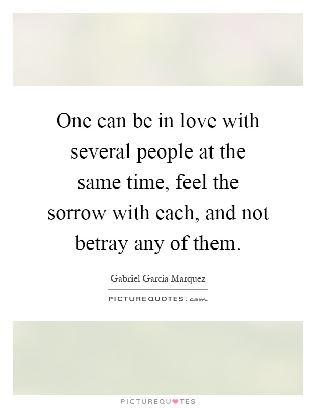 One can be in love with several people at the same time, feel the sorrow with each, and not betray any of them Picture Quote #1