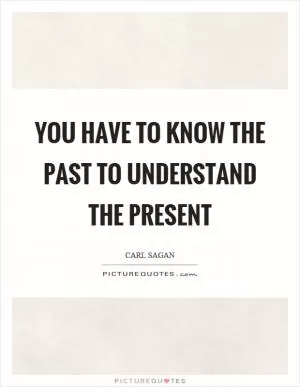 You have to know the past to understand the present Picture Quote #1