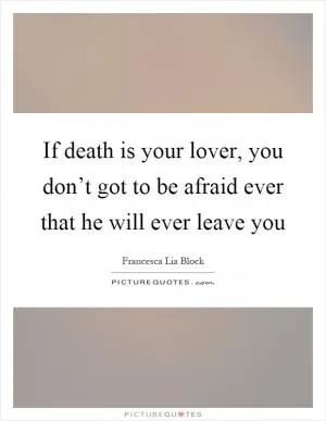 If death is your lover, you don’t got to be afraid ever that he will ever leave you Picture Quote #1