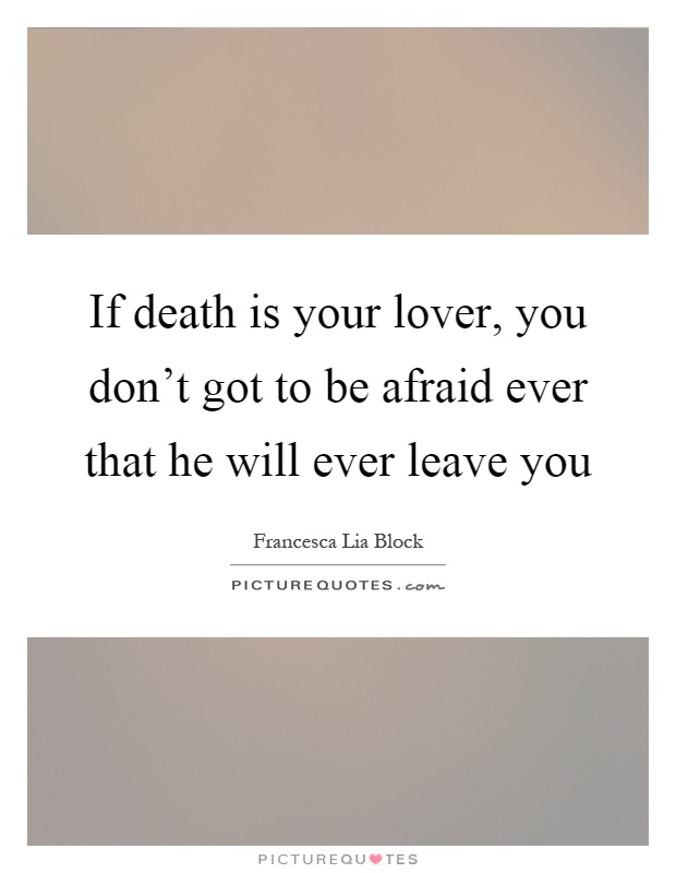 If death is your lover, you don't got to be afraid ever that he will ever leave you Picture Quote #1