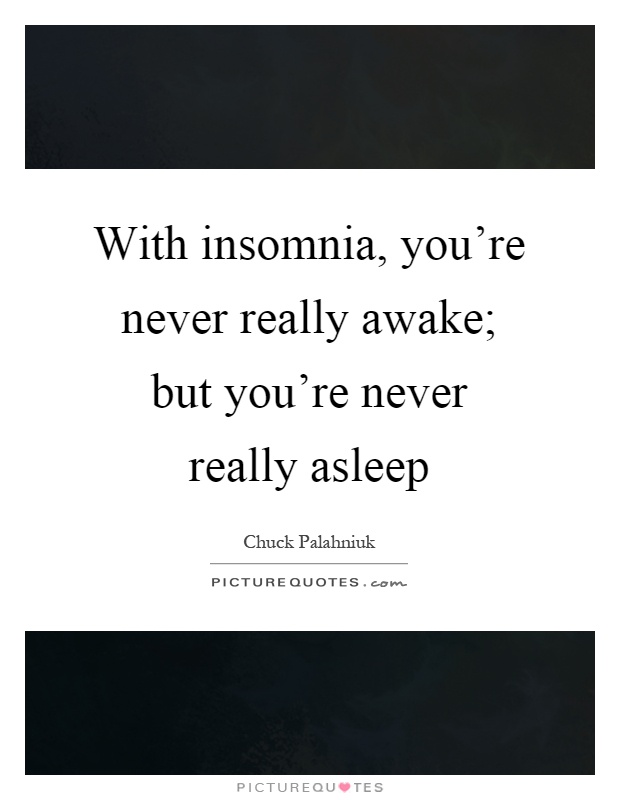 With insomnia, you're never really awake; but you're never really asleep Picture Quote #1