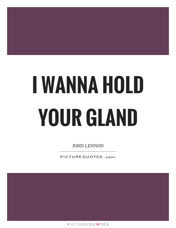 I wanna hold your gland Picture Quote #1