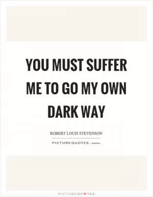 You must suffer me to go my own dark way Picture Quote #1