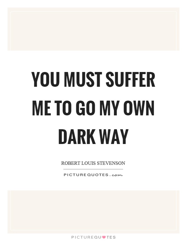 You must suffer me to go my own dark way Picture Quote #1