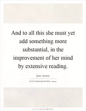 And to all this she must yet add something more substantial, in the improvement of her mind by extensive reading Picture Quote #1