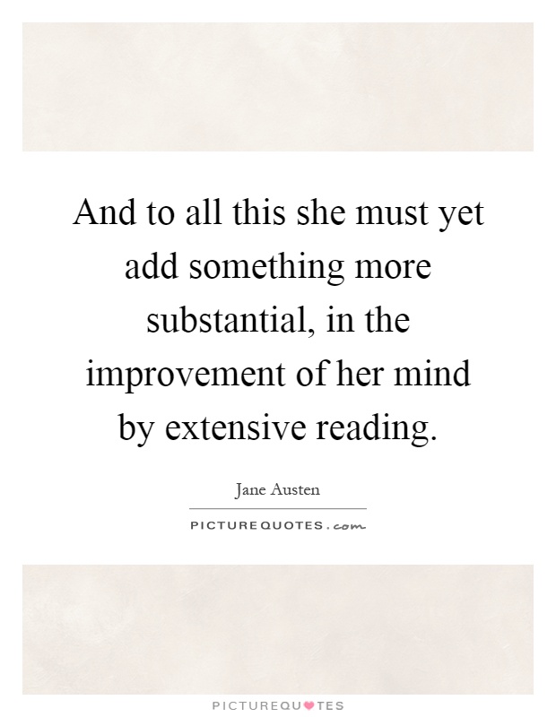 And to all this she must yet add something more substantial, in the improvement of her mind by extensive reading Picture Quote #1