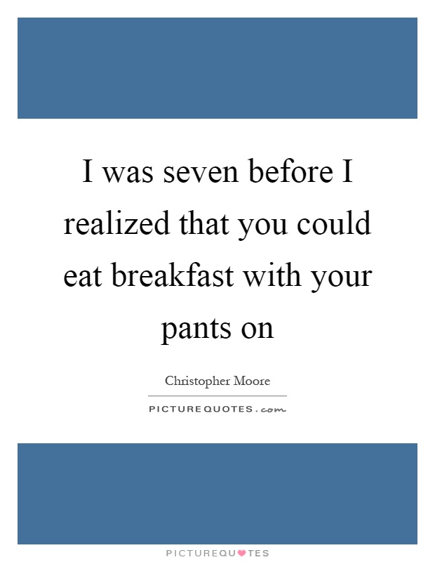 I was seven before I realized that you could eat breakfast with your pants on Picture Quote #1