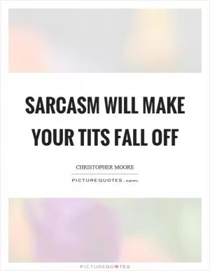 Sarcasm will make your tits fall off Picture Quote #1