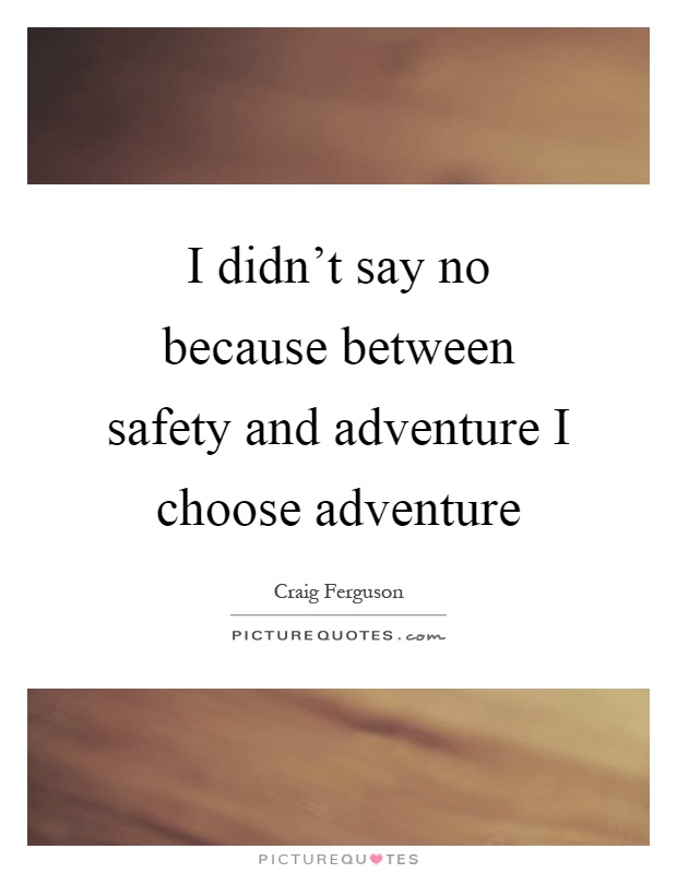 I didn't say no because between safety and adventure I choose adventure Picture Quote #1
