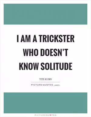I am a trickster who doesn’t know solitude Picture Quote #1