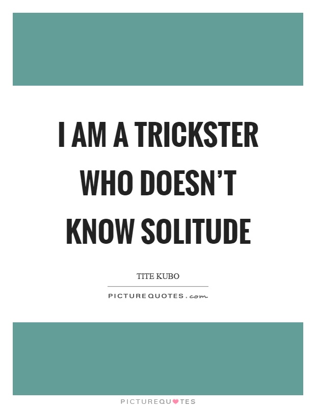 I am a trickster who doesn't know solitude Picture Quote #1